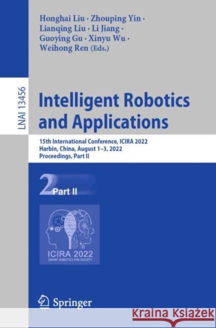 Intelligent Robotics and Applications: 15th International Conference, Icira 2022, Harbin, China, August 1-3, 2022, Proceedings, Part II Liu, Honghai 9783031138218 Springer International Publishing AG