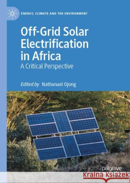 Off-Grid Solar Electrification in Africa: A Critical Perspective Nathanael Ojong 9783031138249 Palgrave MacMillan