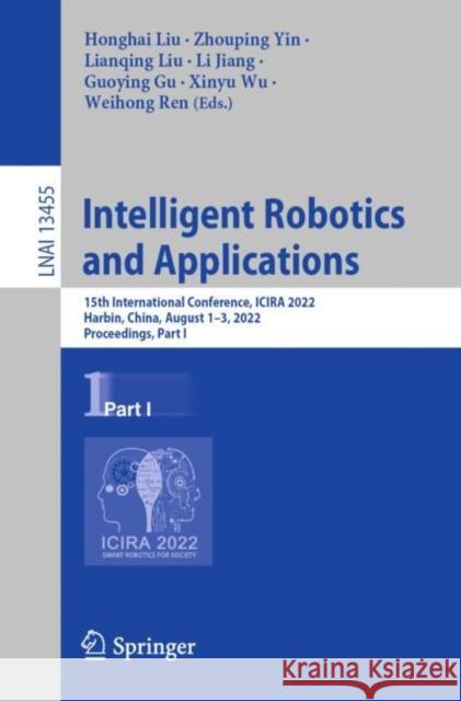Intelligent Robotics and Applications: 15th International Conference, Icira 2022, Harbin, China, August 1-3, 2022, Proceedings, Part I Liu, Honghai 9783031138430 Springer International Publishing AG