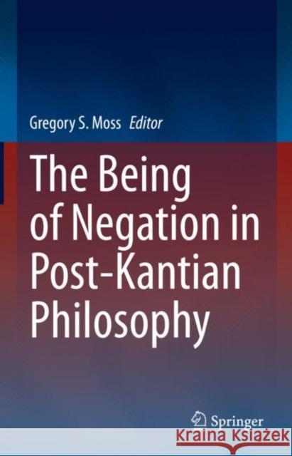 The Being of Negation in Post-Kantian Philosophy Gregory S. Moss 9783031138614 Springer