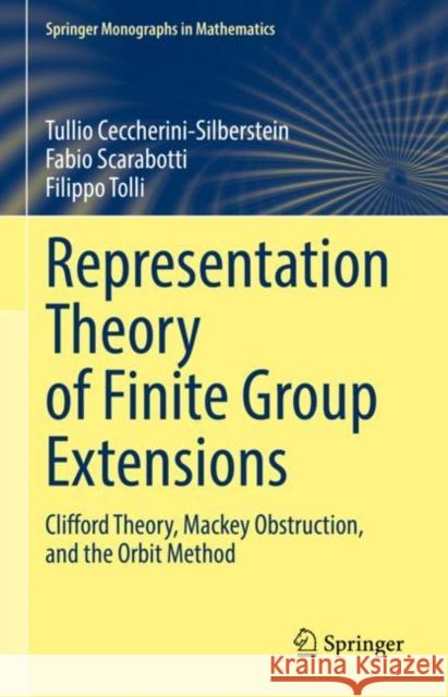 Representation Theory of Finite Group Extensions: Clifford Theory, Mackey Obstruction, and the Orbit Method Tullio Ceccherini-Silberstein Fabio Scarabotti Filippo Tolli 9783031138720