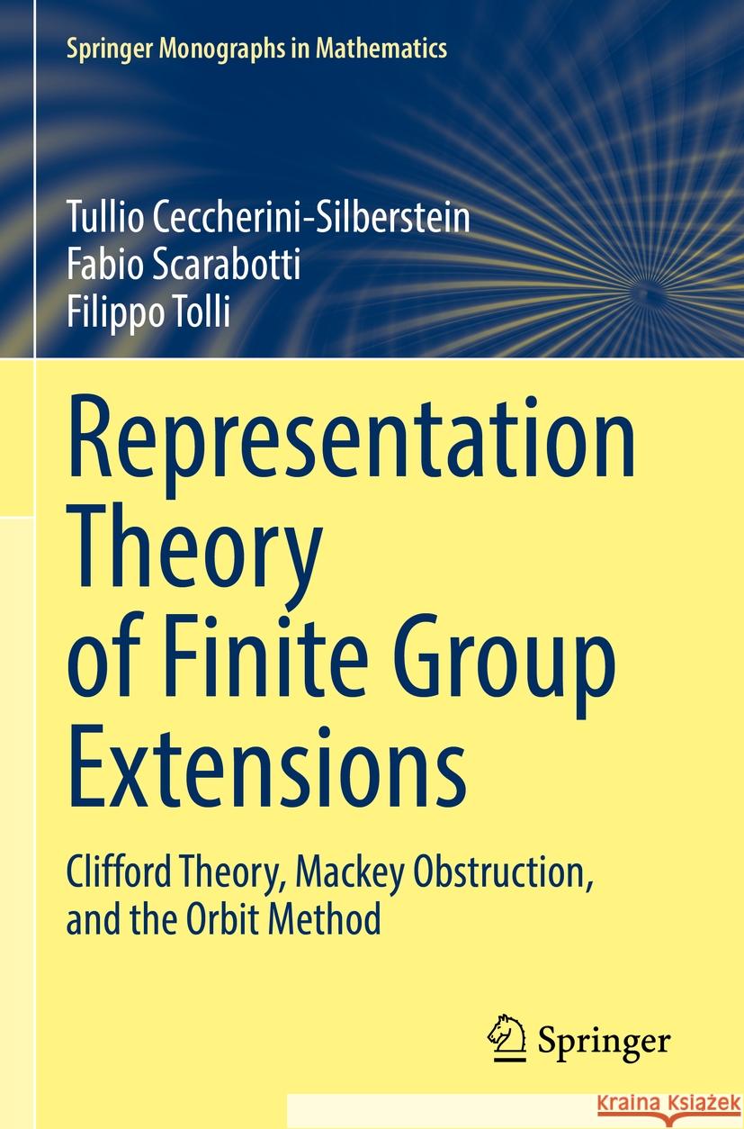 Representation Theory of Finite Group Extensions: Clifford Theory, Mackey Obstruction, and the Orbit Method Tullio Ceccherini-Silberstein Fabio Scarabotti Filippo Tolli 9783031138751