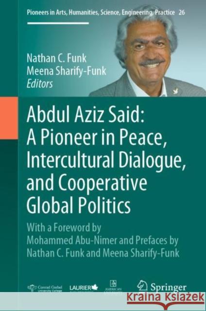 Abdul Aziz Said: A Pioneer in Peace, Intercultural Dialogue, and Cooperative Global Politics: With a Foreword by Mohammed Abu-Nimer and Prefaces by Nathan C. Funk and Meena Sharify-Funk Nathan C. Funk Meena Sharify-Funk 9783031139048 Springer
