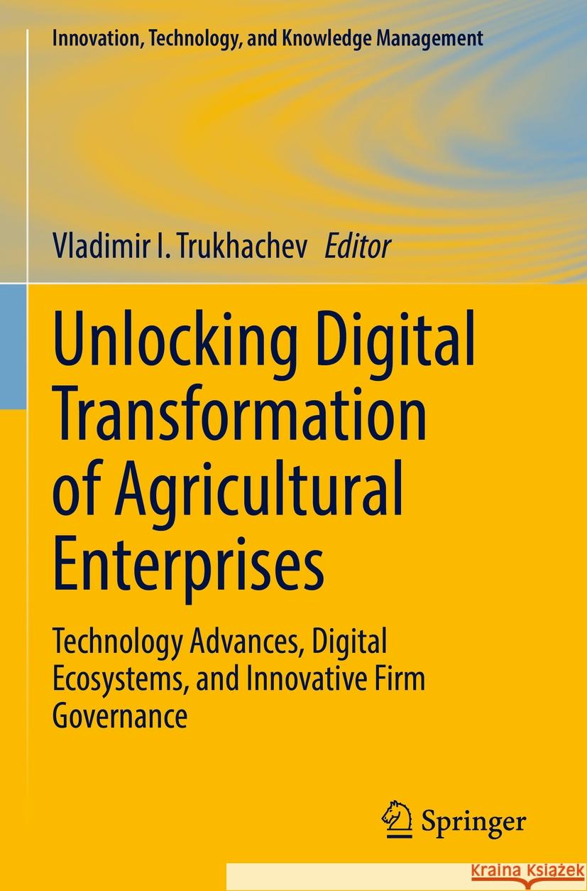 Unlocking Digital Transformation of Agricultural Enterprises: Technology Advances, Digital Ecosystems, and Innovative Firm Governance Vladimir I. Trukhachev 9783031139154 Springer