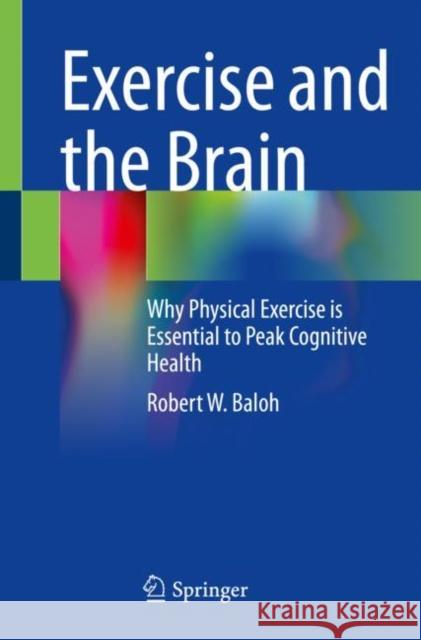 Exercise and the Brain: Why Physical Exercise Is Essential to Peak Cognitive Health Baloh, Robert W. 9783031139239 Springer International Publishing AG
