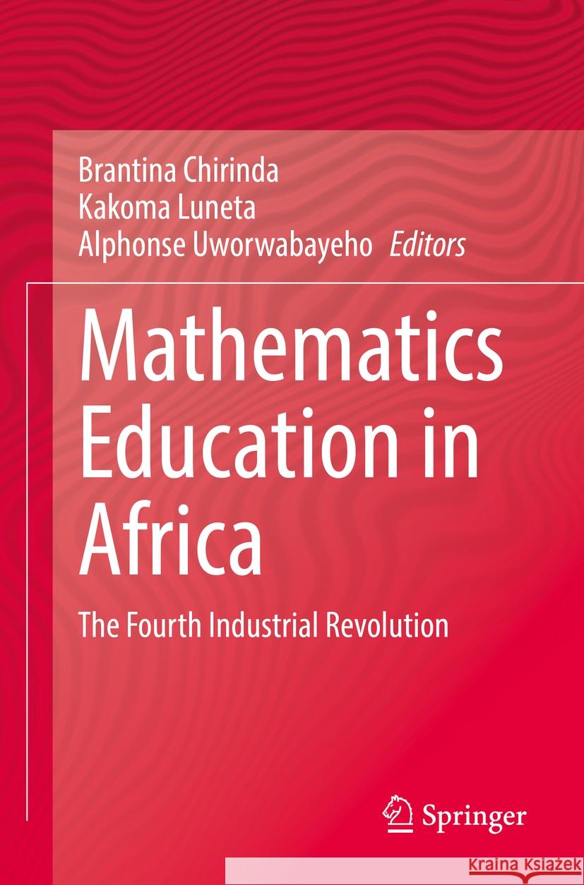 Mathematics Education in Africa: The Fourth Industrial Revolution Brantina Chirinda Kakoma Luneta Alphonse Uworwabayeho 9783031139291 Springer