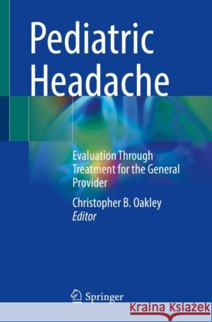 Pediatric Headache: Evaluation Through Treatment for the General Provider Christopher B. Oakley 9783031139307