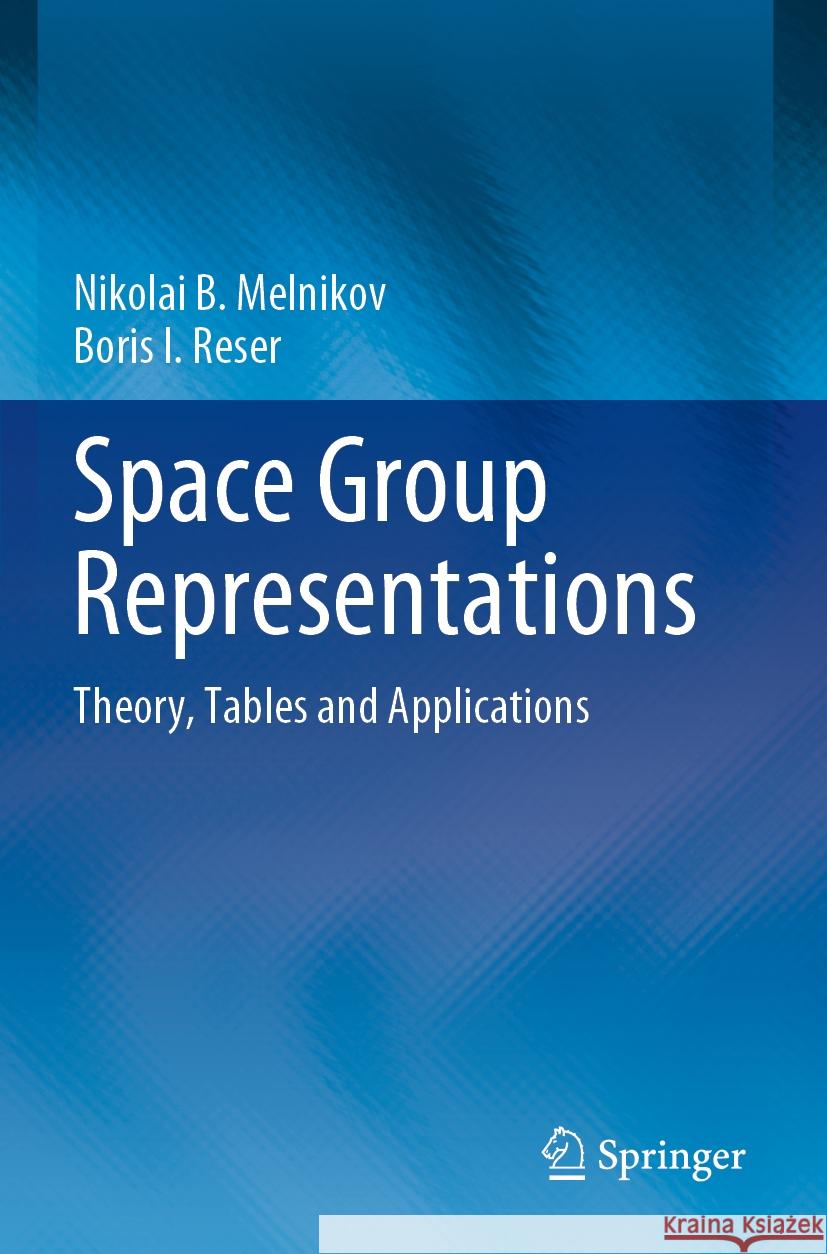 Space Group Representations: Theory, Tables and Applications Nikolai B. Melnikov Boris I. Reser 9783031139932