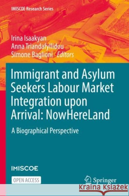 Immigrant and Asylum Seekers Labour Market Integration upon Arrival: NowHereLand: A Biographical Perspective Irina Isaakyan Anna Triandafyllidou Simone Baglioni 9783031140112 Springer