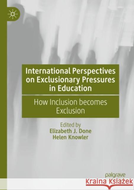 International Perspectives on Exclusionary Pressures in Education: How Inclusion becomes Exclusion Elizabeth J. Done Helen Knowler 9783031141126 Palgrave MacMillan