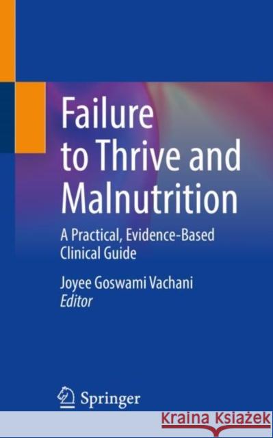 Failure to Thrive and Malnutrition: A Practical, Evidence-Based Clinical Guide Joyee Goswami Vachani 9783031141638 Springer