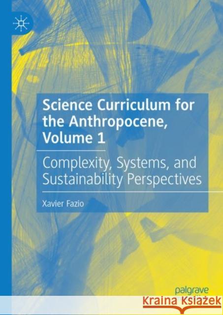 Science Curriculum for the Anthropocene, Volume 1: Complexity, Systems, and Sustainability Perspectives Xavier Fazio 9783031142864