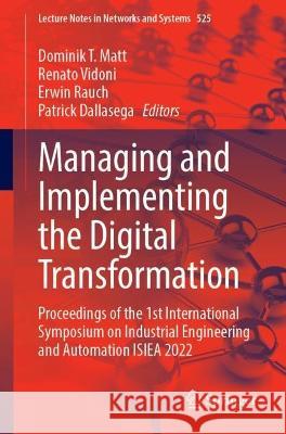Managing and Implementing the Digital Transformation: Proceedings of the 1st International Symposium on Industrial Engineering and Automation Isiea 20 Matt, Dominik T. 9783031143168