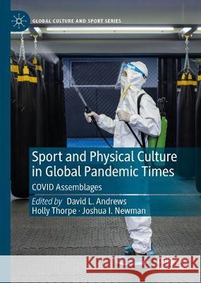 Sport and Physical Culture in Global Pandemic Times: COVID Assemblages David L. Andrews Holly Thorpe Joshua I. Newman 9783031143861