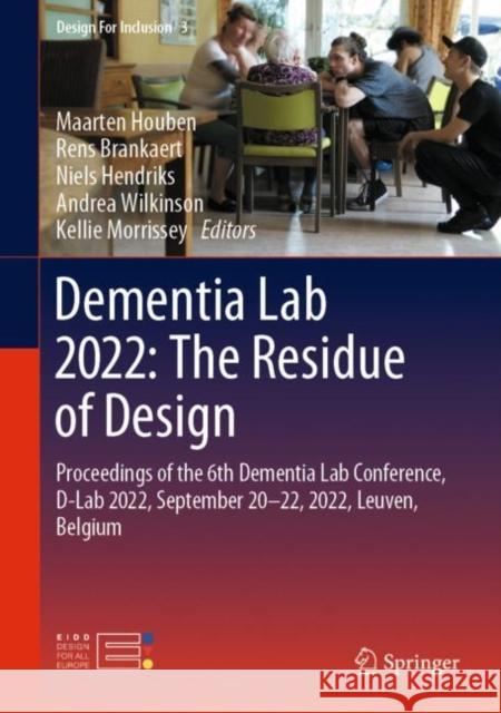 Dementia Lab 2022: The Residue of Design: Proceedings of the 6th Dementia Lab Conference, D-Lab 2022, September 20-22, 2022, Leuven, Belgium Maarten Houben Rens Brankaert Niels Hendriks 9783031144653