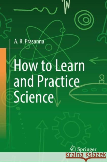 How to Learn and Practice Science A.R. Prasanna 9783031145131