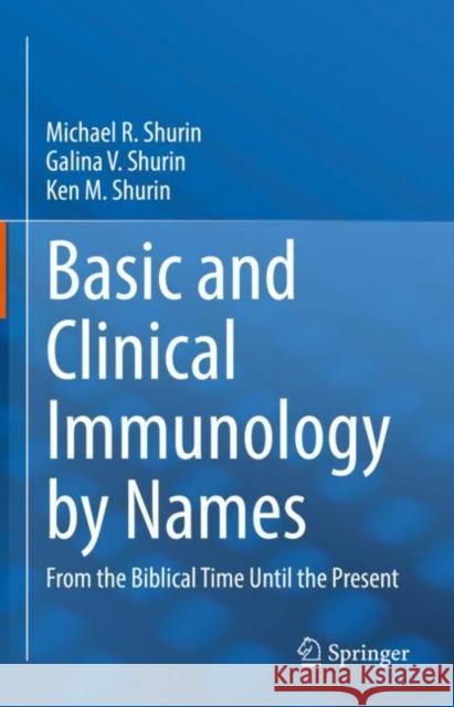 Basic and Clinical Immunology by Names: From the Biblical Time Until the Present Michael R. Shurin Galina V. Shurin Ken M. Shurin 9783031145285