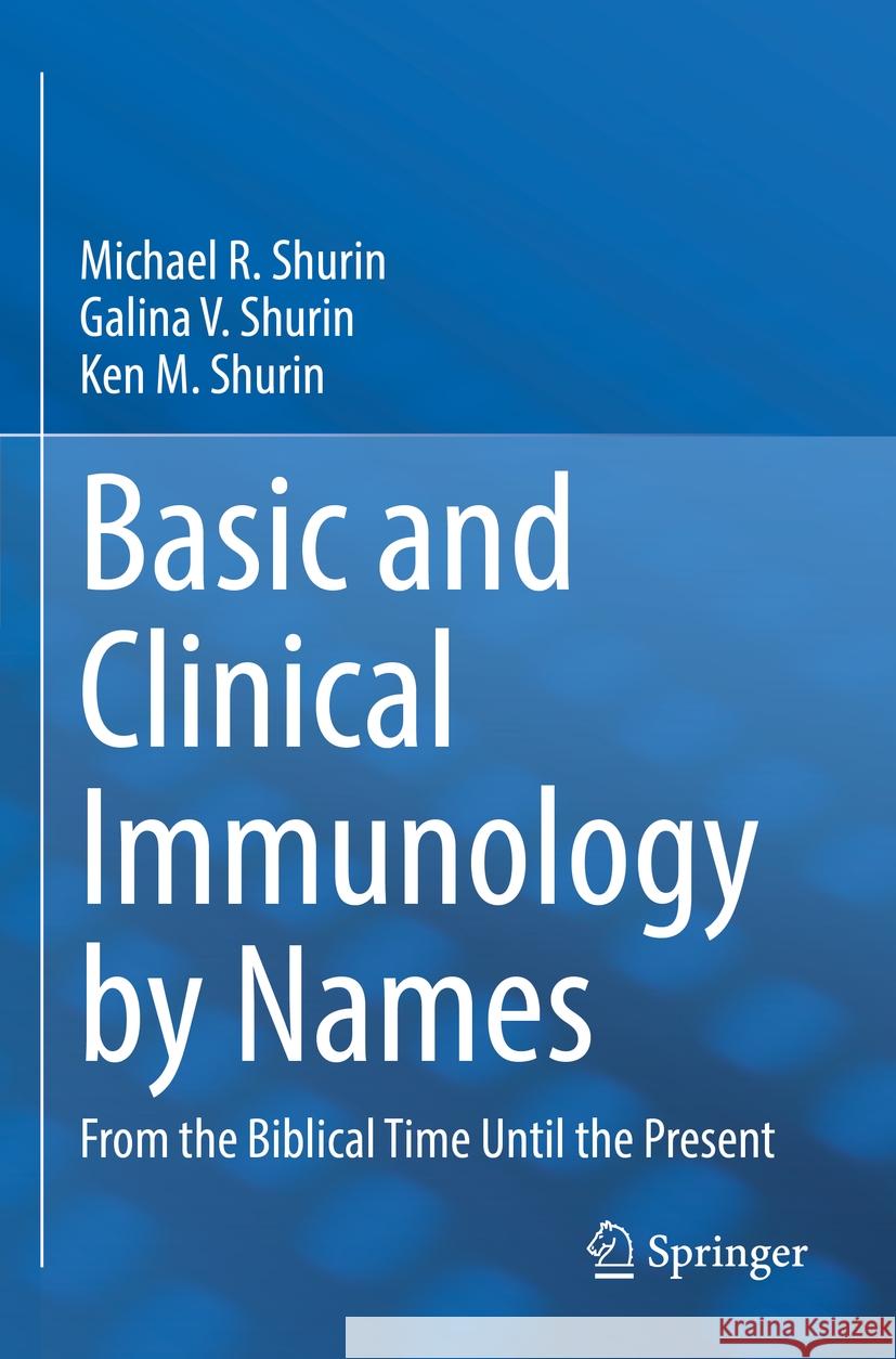Basic and Clinical Immunology by Names: From the Biblical Time Until the Present Michael R. Shurin Galina V. Shurin Ken M. Shurin 9783031145315