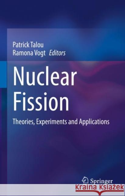 Nuclear Fission: Theories, Experiments and Applications Patrick Talou Ramona Vogt 9783031145445 Springer