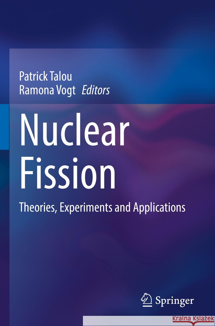 Nuclear Fission: Theories, Experiments and Applications Patrick Talou Ramona Vogt 9783031145476