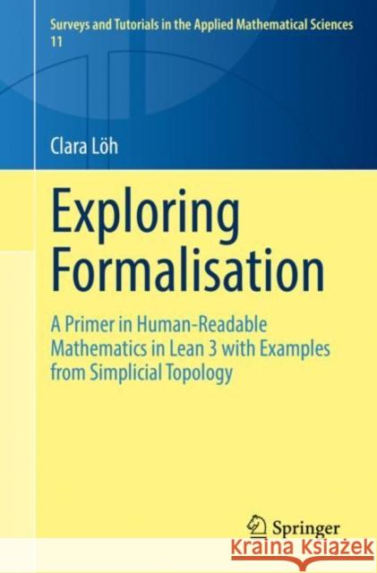 Exploring Formalisation: A Primer in Human-Readable Mathematics in Lean 3 with Examples from Simplicial Topology Clara Loeh   9783031146480 Springer International Publishing AG
