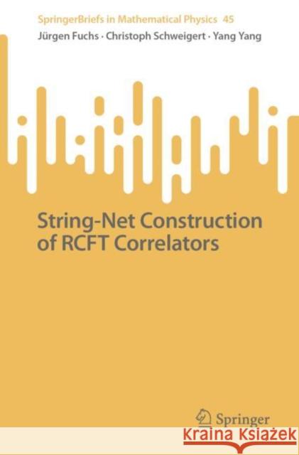 String-Net Construction of RCFT Correlators J?rgen Fuchs Christoph Schweigert Yang Yang 9783031146817 Springer