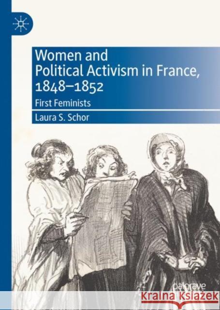 Women and Political Activism in France, 1848-1852: First Feminists Laura S. Schor 9783031146923 Palgrave MacMillan