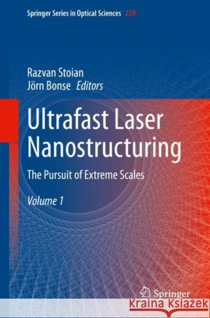 Ultrafast Laser Nanostructuring: The Pursuit of Extreme Scales Razvan Stoian J?rn Bonse 9783031147517 Springer