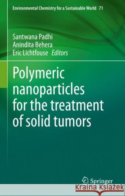 Polymeric nanoparticles for the treatment of solid tumors Santwana Padhi Anindita Behera Eric Lichtfouse 9783031148477 Springer