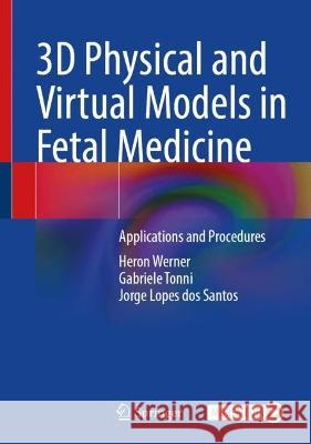 3D Physical and Virtual Models in Fetal Medicine: Applications and Procedures Heron Werner Gabriele Tonni Jorge Lope 9783031148545 Springer