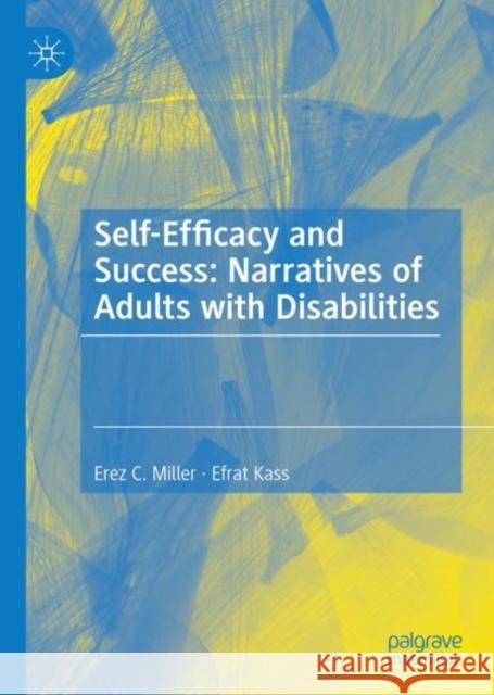 Self-Efficacy and Success: Narratives of Adults with Disabilities Erez C. Miller Efrat Kass 9783031149641 Palgrave MacMillan