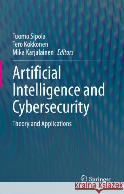 Artificial Intelligence and Cybersecurity: Theory and Applications Tuomo Sipola Tero Kokkonen Mika Karjalainen 9783031150296 Springer