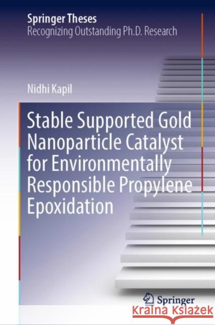 Stable Supported Gold Nanoparticle Catalyst for Environmentally Responsible Propylene Epoxidation Nidhi Kapil 9783031150654