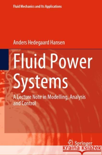 Fluid Power Systems: A Lecture Note in Modelling, Analysis and Control Anders Hedegaard Hansen 9783031150883