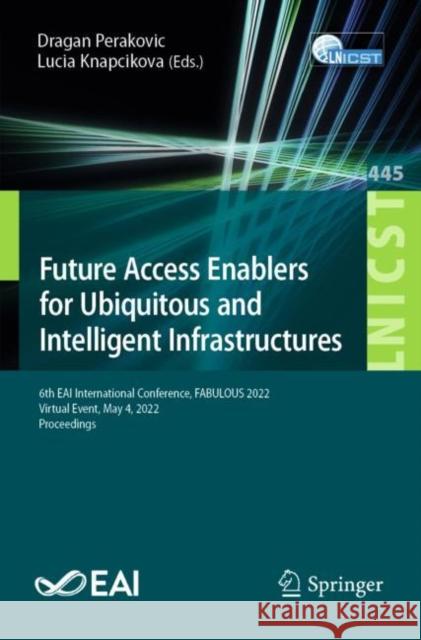 Future Access Enablers for Ubiquitous and Intelligent Infrastructures: 6th Eai International Conference, Fabulous 2022, Virtual Event, May 4, 2022, Pr Perakovic, Dragan 9783031151002