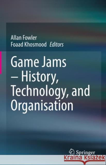 Game Jams – History, Technology, and Organisation Allan Fowler Foaad Khosmood 9783031151866 Springer