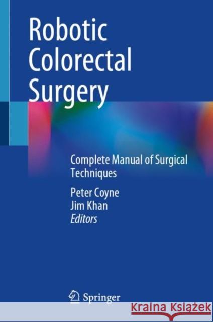 Robotic Colorectal Surgery: Complete Manual of Surgical Techniques Peter Coyne Jim Khan 9783031151972 Springer