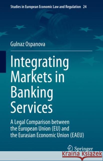 Integrating Markets in Banking Services: A Legal Comparison between the European Union (EU) and the Eurasian Economic Union (EAEU) Gulnaz Ospanova 9783031152818 Springer