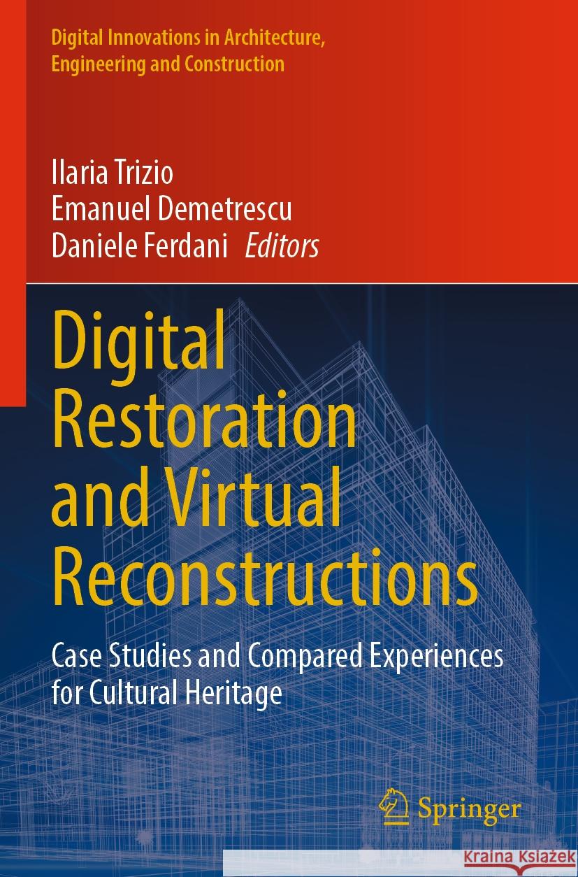 Digital Restoration and Virtual Reconstructions: Case Studies and Compared Experiences for Cultural Heritage Ilaria Trizio Emanuel Demetrescu Daniele Ferdani 9783031153235 Springer