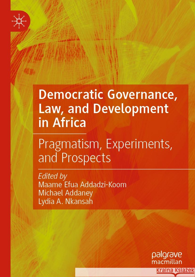 Democratic Governance, Law, and Development in Africa: Pragmatism, Experiments, and Prospects Maame Efua Addadzi-Koom Michael Addaney Lydia A. Nkansah 9783031153990 Palgrave MacMillan