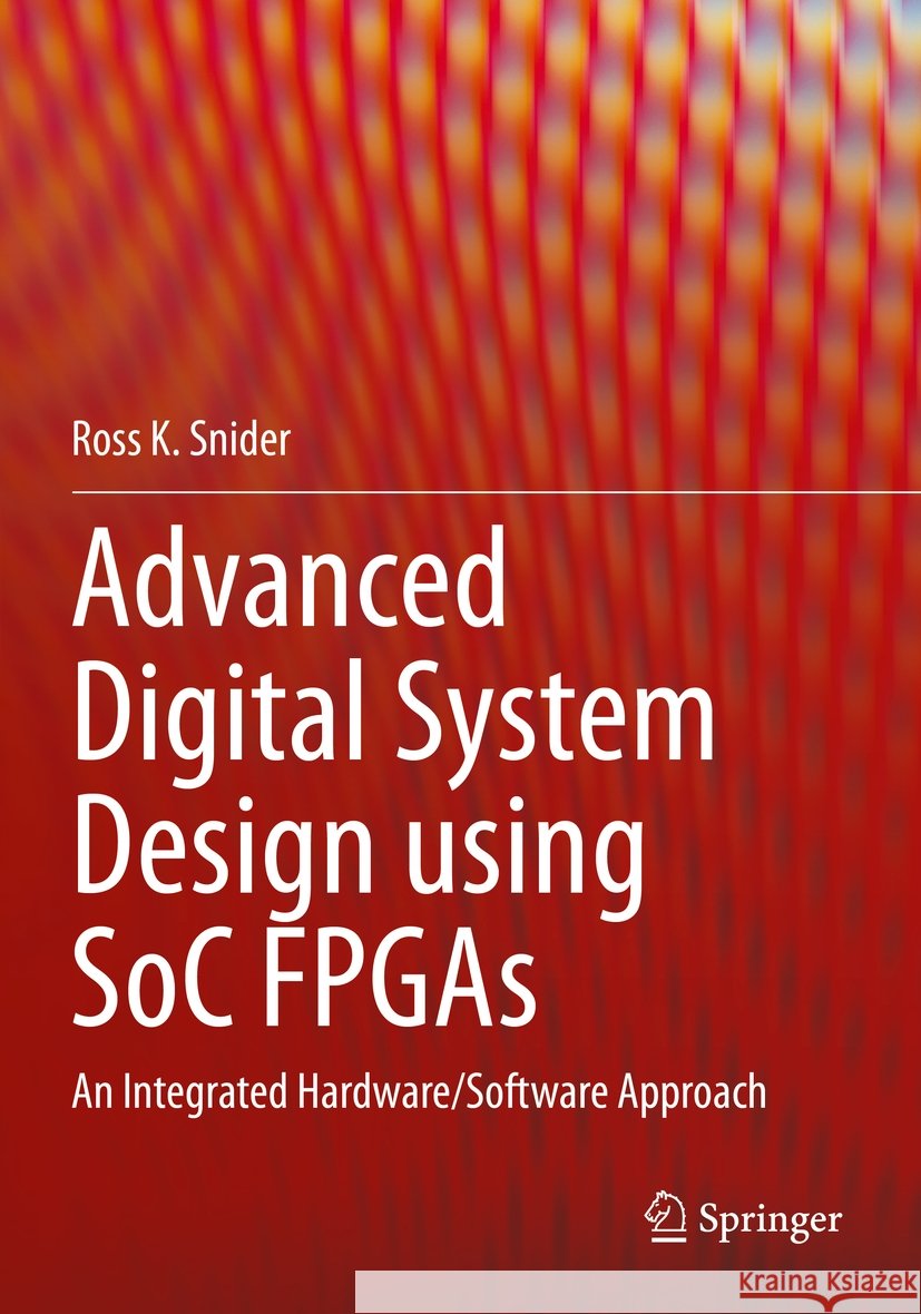 Advanced Digital System Design Using Soc FPGAs: An Integrated Hardware/Software Approach Ross K. Snider 9783031154188