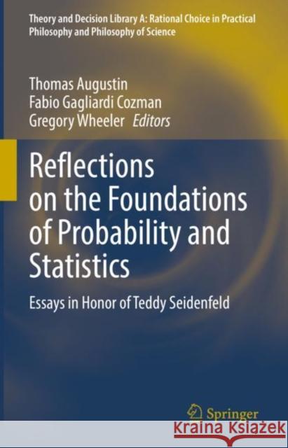 Reflections on the Foundations of Probability and Statistics: Essays in Honor of Teddy Seidenfeld Thomas Augustin Fabio Gagliardi Cozman Gregory Wheeler 9783031154355
