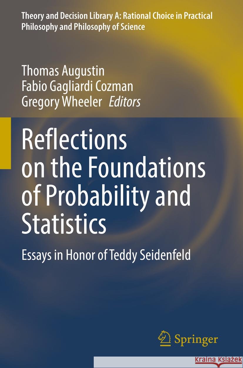 Reflections on the Foundations of Probability and Statistics: Essays in Honor of Teddy Seidenfeld Thomas Augustin Fabio Gagliardi Cozman Gregory Wheeler 9783031154386