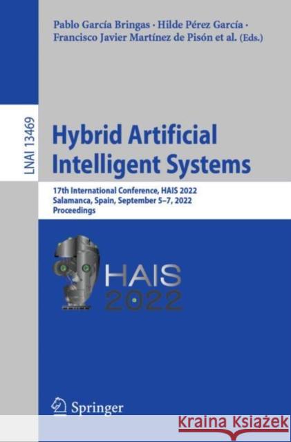 Hybrid Artificial Intelligent Systems: 17th International Conference, Hais 2022, Salamanca, Spain, September 5-7, 2022, Proceedings García Bringas, Pablo 9783031154706 Springer International Publishing