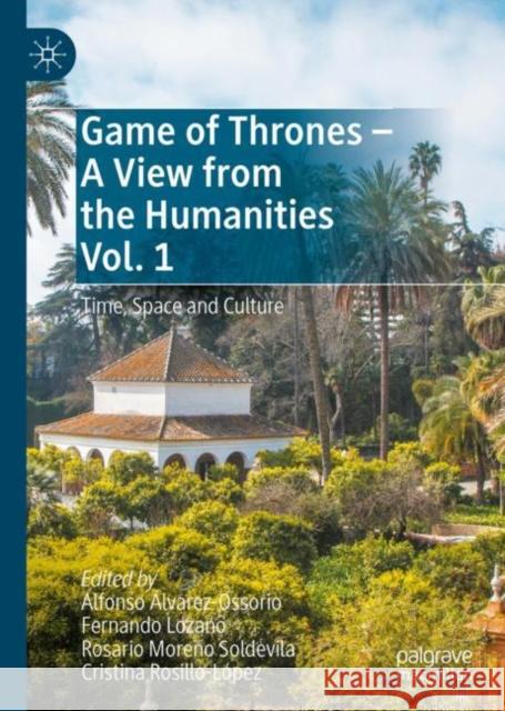Game of Thrones - A View from the Humanities Vol. 1: Time, Space and Culture Alfonso ?lvarez-Ossorio Fernando Lozano Rosario Moren 9783031154881 Palgrave MacMillan