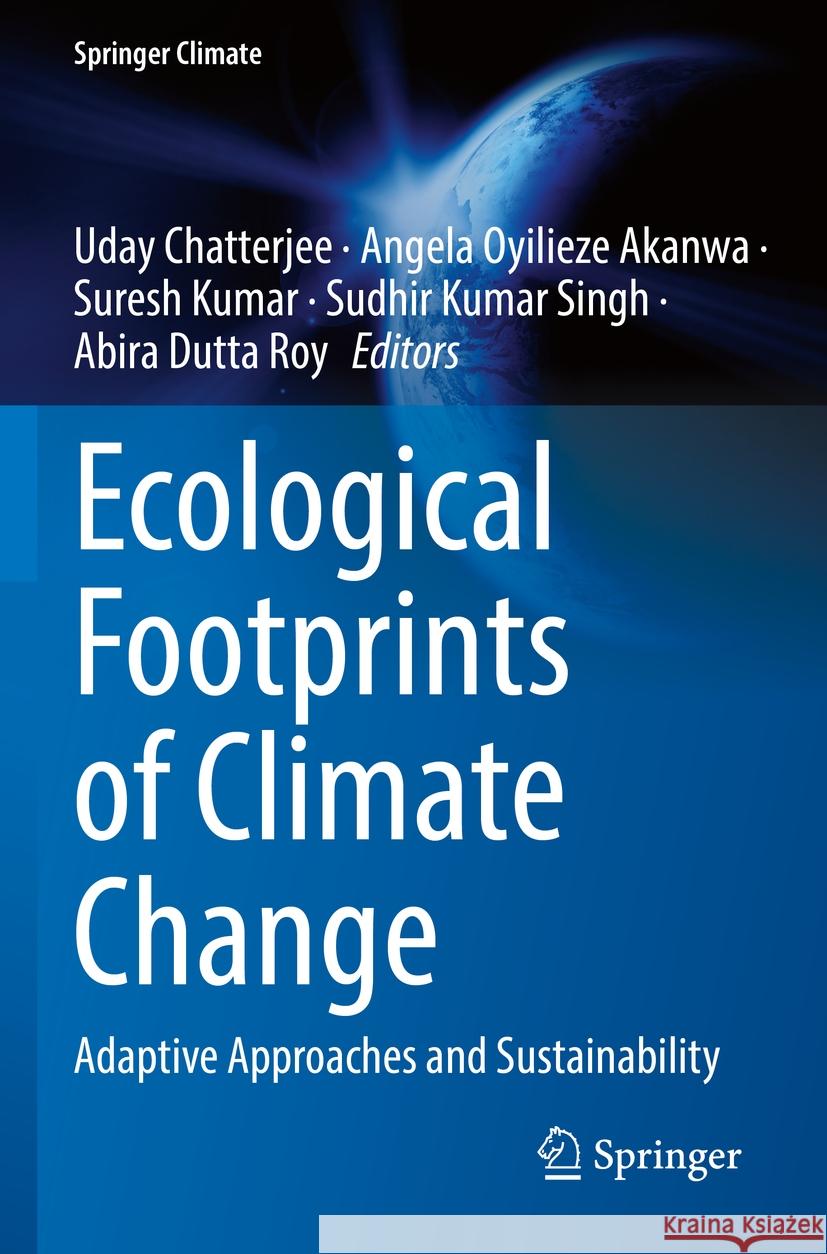 Ecological Footprints of Climate Change: Adaptive Approaches and Sustainability Uday Chatterjee Angela Oyilieze Akanwa Suresh Kumar 9783031155031 Springer