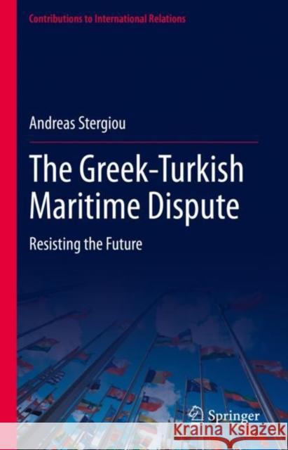 The Greek-Turkish Maritime Dispute: Resisting the Future Andreas Stergiou 9783031155147 Springer