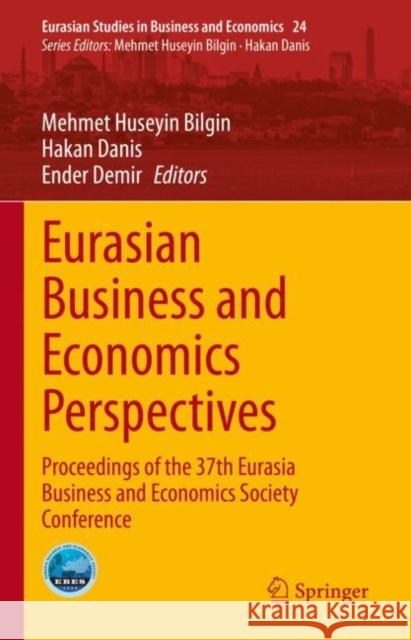 Eurasian Business and Economics Perspectives: Proceedings of the 37th Eurasia Business and Economics Society Conference Mehmet Huseyin Bilgin Hakan Danis Ender Demir 9783031155307