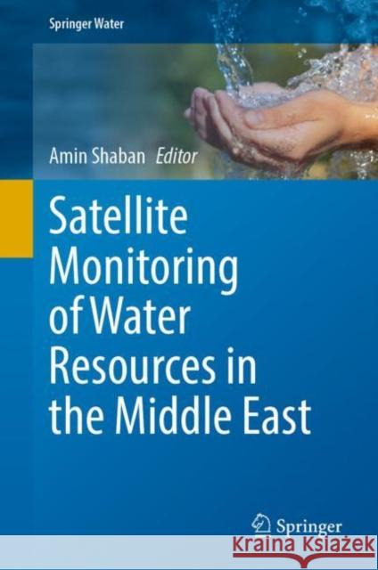 Satellite Monitoring of Water Resources in the Middle East Amin Shaban   9783031155482