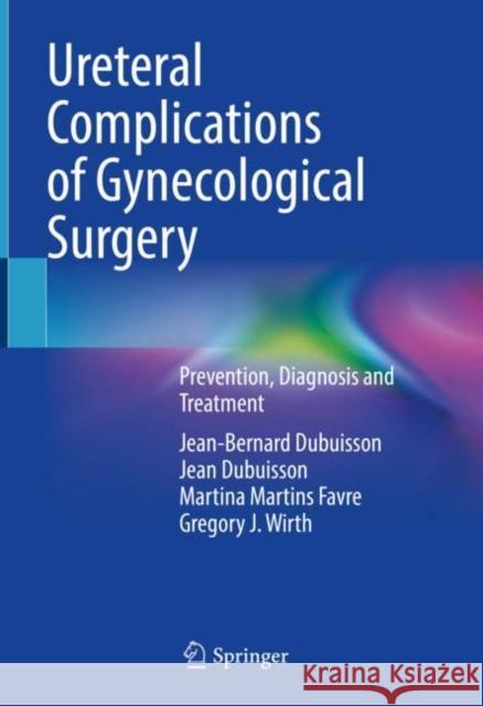 Ureteral Complications of Gynecological Surgery: Prevention, Diagnosis and Treatment Jean-Bernard Dubuisson Jean Dubuisson Martina Martin 9783031155970 Springer